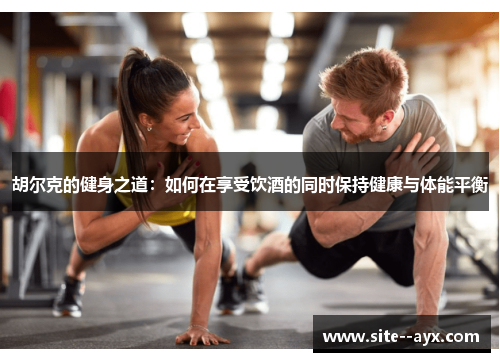 胡尔克的健身之道：如何在享受饮酒的同时保持健康与体能平衡