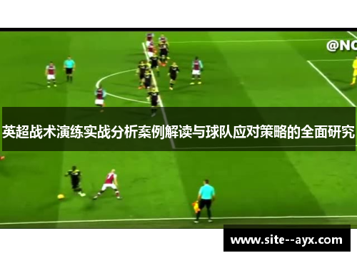 英超战术演练实战分析案例解读与球队应对策略的全面研究 英超战术演练实战分析案例解读与球队应对策略的全面研究