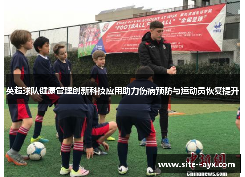 英超球队健康管理创新科技应用助力伤病预防与运动员恢复提升