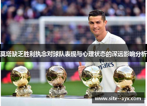 莫塔缺乏胜利执念对球队表现与心理状态的深远影响分析 莫塔缺乏胜利执念对球队表现与心理状态的深远影响分析