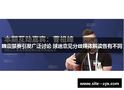 魏震禁赛引发广泛讨论 球迷意见分歧媒体解读各有不同