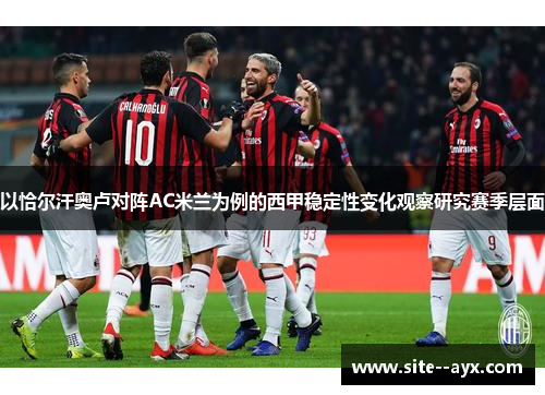 以恰尔汗奥卢对阵AC米兰为例的西甲稳定性变化观察研究赛季层面