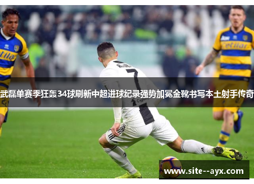 武磊单赛季狂轰34球刷新中超进球纪录强势加冕金靴书写本土射手传奇