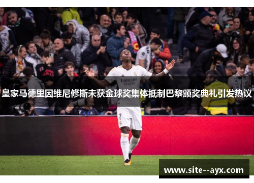 皇家马德里因维尼修斯未获金球奖集体抵制巴黎颁奖典礼引发热议