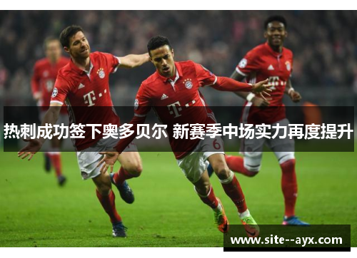 热刺成功签下奥多贝尔 新赛季中场实力再度提升