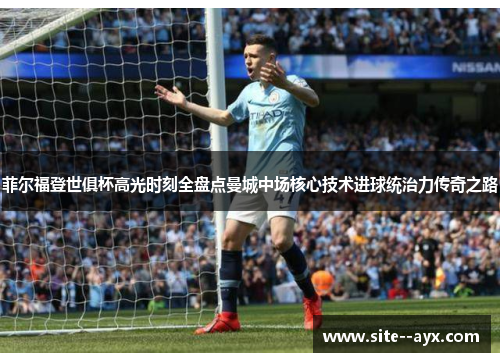 菲尔福登世俱杯高光时刻全盘点曼城中场核心技术进球统治力传奇之路 菲尔福登世俱杯高光时刻全盘点曼城中场核心技术进球统治力传奇之路