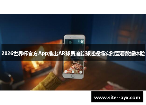 2026世界杯官方App推出AR球员追踪球迷现场实时查看数据体验