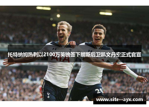 托特纳姆热刺以2100万英镑签下朗斯后卫凯文丹索正式官宣