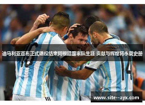 迪马利亚宣布正式退役结束阿根廷国家队生涯 贡献与辉煌将永载史册 迪马利亚宣布正式退役结束阿根廷国家队生涯 贡献与辉煌将永载史册