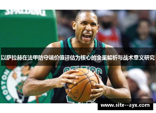 以萨拉赫在法甲防守端价值评估为核心的全面解析与战术意义研究 以萨拉赫在法甲防守端价值评估为核心的全面解析与战术意义研究