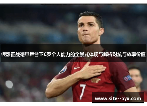 假想征战德甲舞台下C罗个人能力的全景式体现与解析对抗与效率价值