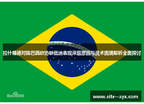 拉什福德对阵巴西欧协联低迷表现深层原因与战术困境解析全面探讨 拉什福德对阵巴西欧协联低迷表现深层原因与战术困境解析全面探讨