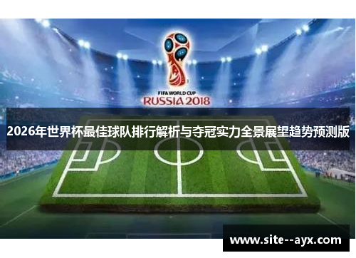 2026年世界杯最佳球队排行解析与夺冠实力全景展望趋势预测版