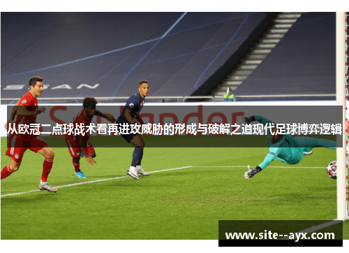 从欧冠二点球战术看再进攻威胁的形成与破解之道现代足球博弈逻辑