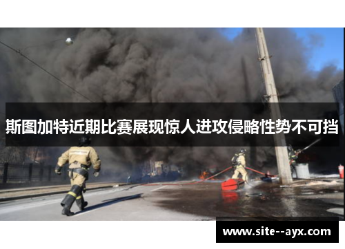 斯图加特近期比赛展现惊人进攻侵略性势不可挡 斯图加特近期比赛展现惊人进攻侵略性势不可挡